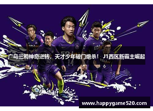 广岛三箭神奇逆转，天才少年破门绝杀！ J1西区新霸主崛起